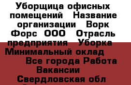 Уборщица офисных помещений › Название организации ­ Ворк Форс, ООО › Отрасль предприятия ­ Уборка › Минимальный оклад ­ 25 000 - Все города Работа » Вакансии   . Свердловская обл.,Среднеуральск г.